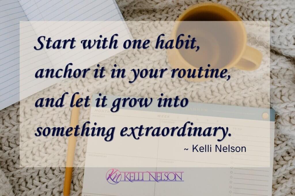 Anchor in routine A cup, a notebook, and a planner laid out on a soft blanket with the quote 'Start with one habit, anchor it in your routine, and let it grow into something extraordinary.' — Kelli Nelson, and a logo in the bottom left corner.